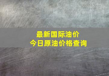 最新国际油价 今日原油价格查询